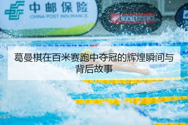 葛曼棋在百米赛跑中夺冠的辉煌瞬间与背后故事 | kaiyun