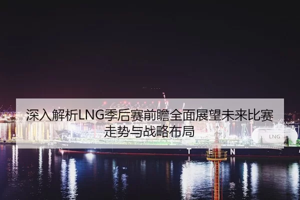 深入解析LNG季后赛前瞻全面展望未来比赛走势与战略布局 - kaiyun